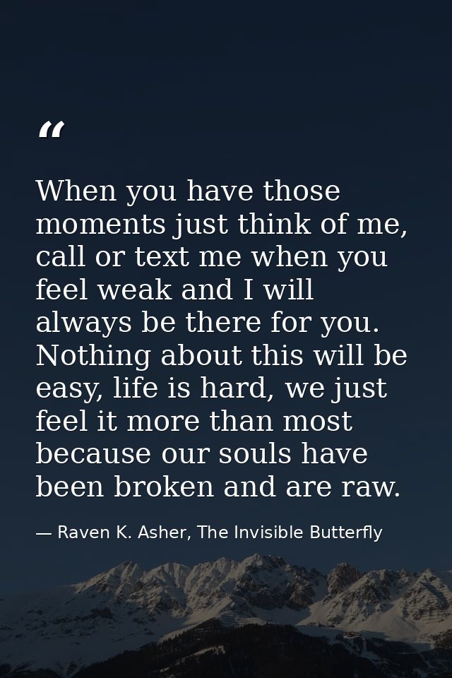 When you have those moments just think of me, call or text me when you feel weak and I will always be there for you. Not — Raven K. Asher, The Invisible Butterfly