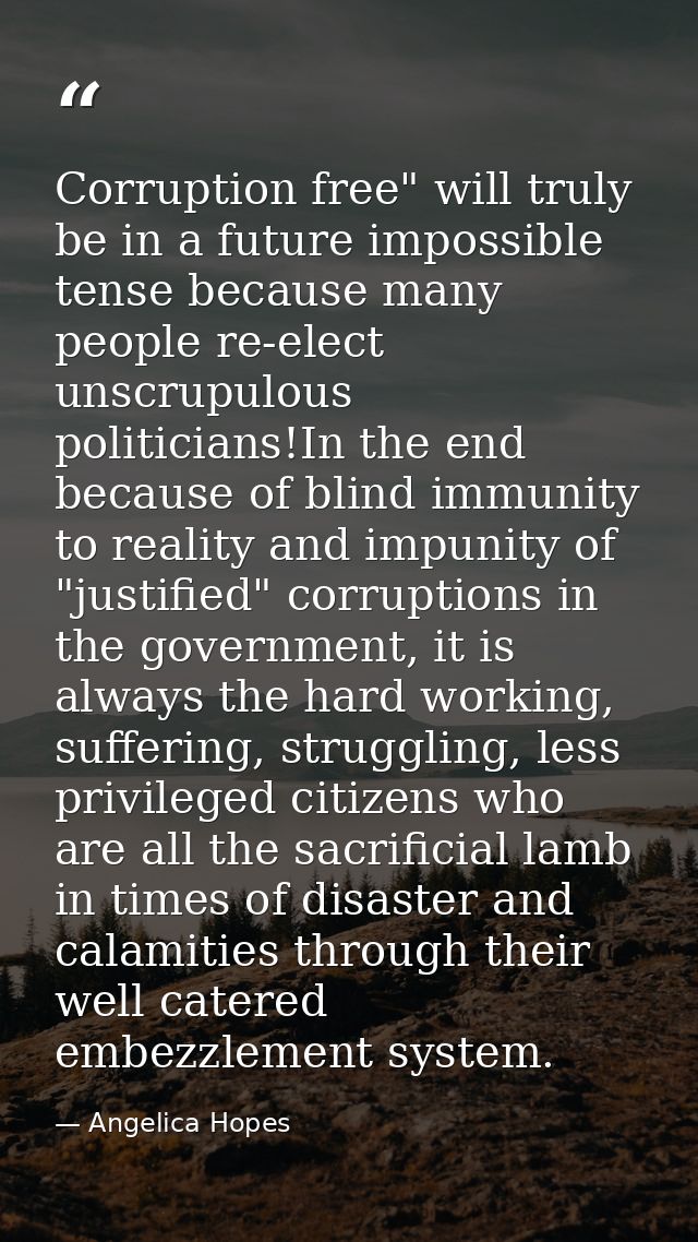 Corruption free" will truly be in a future impossible tense because many people re-elect unscrupulous politicians!In the — Angelica Hopes