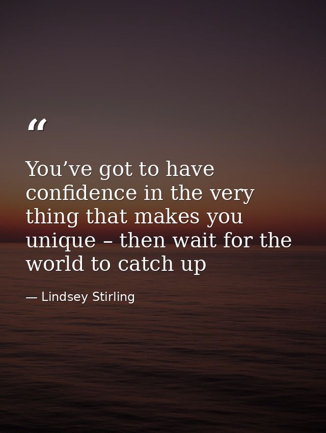 You’ve got to have confidence in the very thing that makes you unique – then wait for the world to catch up — Lindsey Stirling