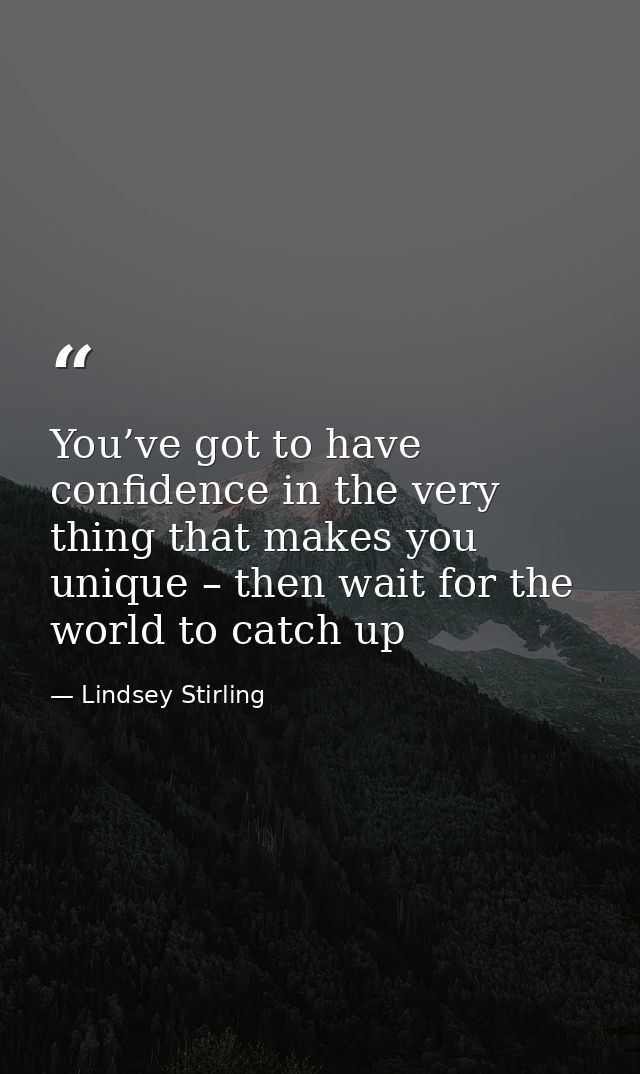 You’ve got to have confidence in the very thing that makes you unique – then wait for the world to catch up — Lindsey Stirling