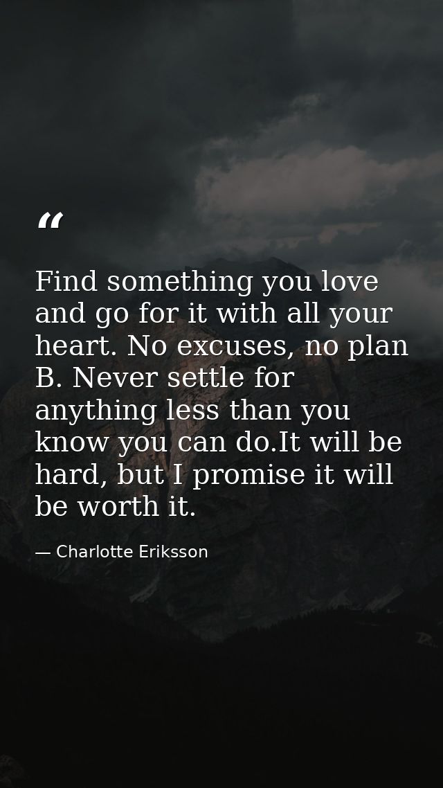 Find something you love and go for it with all your heart. No excuses, no plan B. Never settle for anything less than yo — Charlotte Eriksson