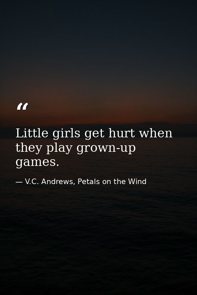 Little girls get hurt when they play grown-up games. — V.C. Andrews, Petals on the Wind