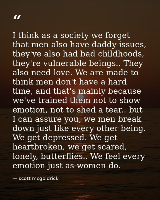I think as a society we forget that men also have daddy issues, they've also had bad childhoods, they're vulnerable bein — scott mcgoldrick