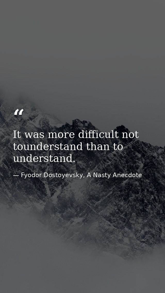 It was more difficult not tounderstand than to understand. — Fyodor Dostoyevsky, A Nasty Anecdote