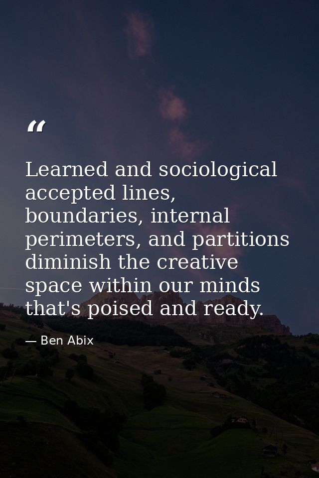 Learned and sociological accepted lines, boundaries, internal perimeters, and partitions diminish the creative space wit — Ben Abix