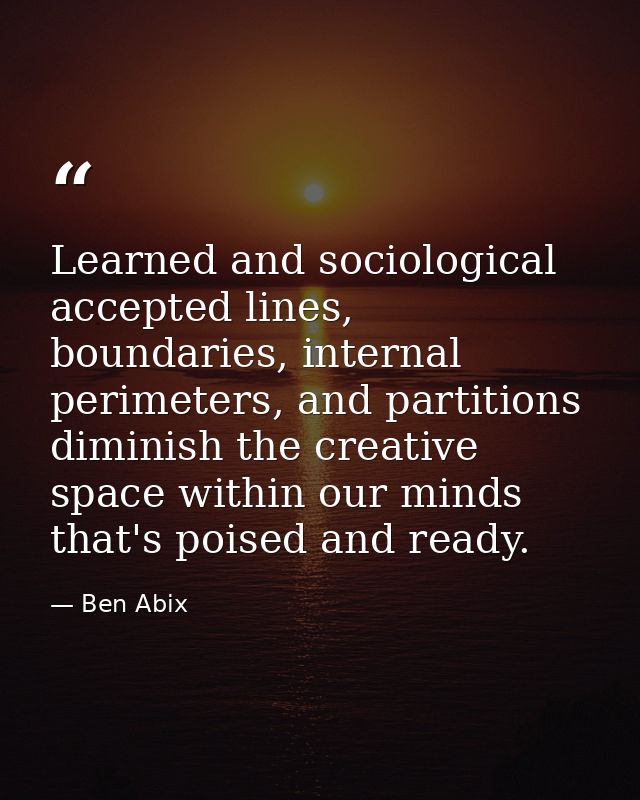 Learned and sociological accepted lines, boundaries, internal perimeters, and partitions diminish the creative space wit — Ben Abix