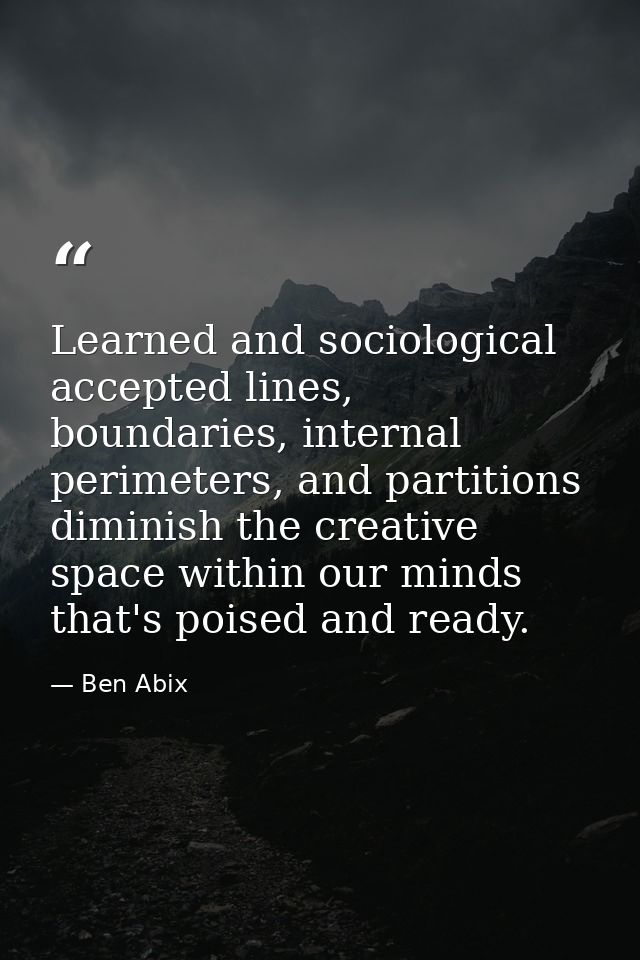 Learned and sociological accepted lines, boundaries, internal perimeters, and partitions diminish the creative space wit — Ben Abix