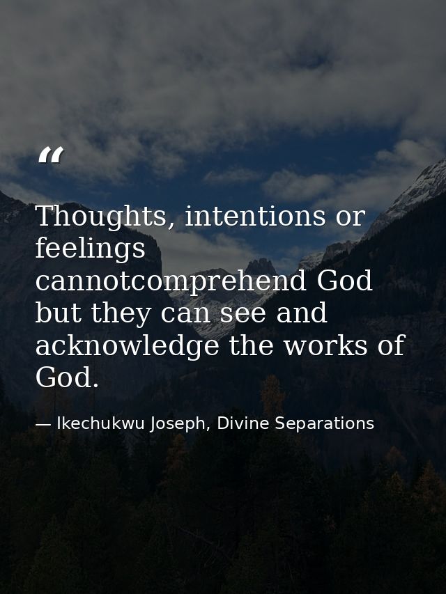 Thoughts, intentions or feelings cannotcomprehend God but they can see and acknowledge the works of God. — Ikechukwu Joseph, Divine Separations