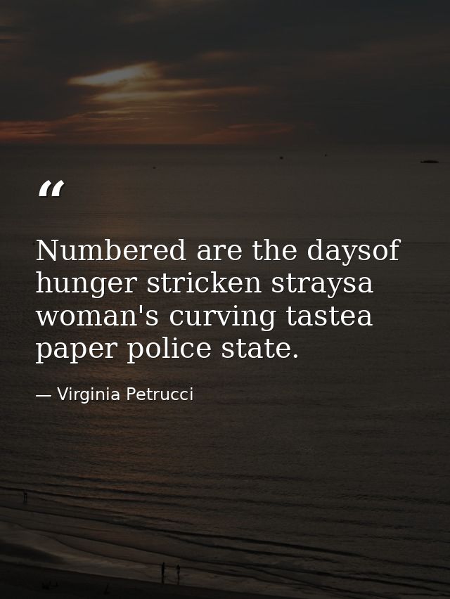 Numbered are the daysof hunger stricken straysa woman's curving tastea paper police state. — Virginia Petrucci