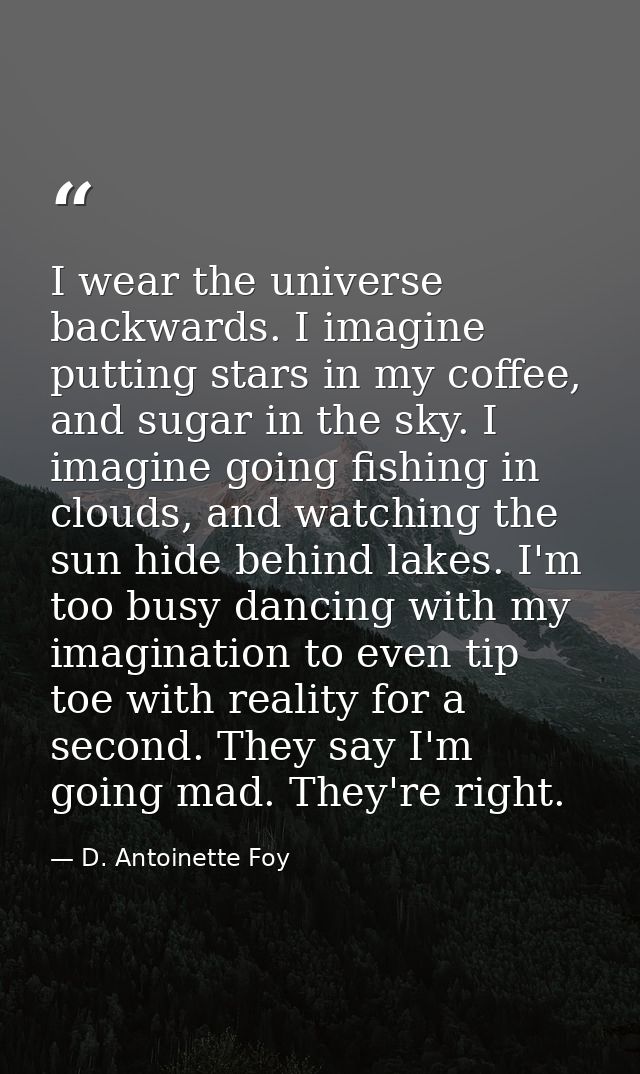 I wear the universe backwards. I imagine putting stars in my coffee, and sugar in the sky. I imagine going fishing in cl — D. Antoinette Foy