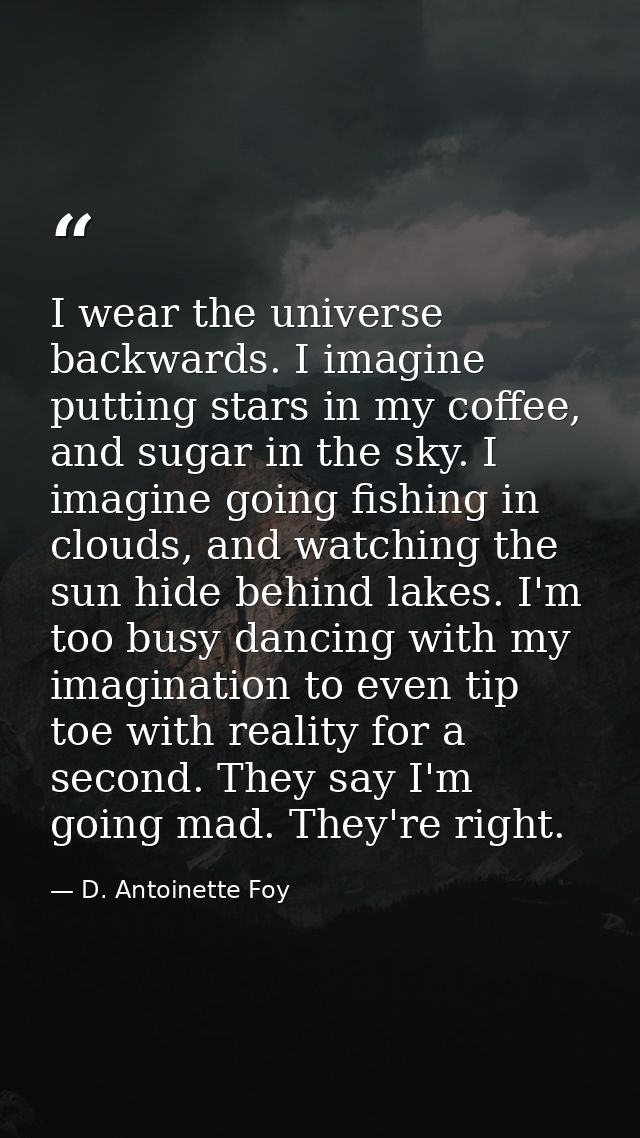 I wear the universe backwards. I imagine putting stars in my coffee, and sugar in the sky. I imagine going fishing in cl — D. Antoinette Foy