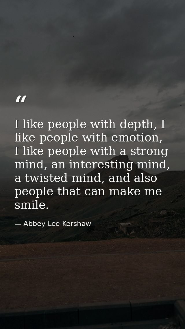 I like people with depth, I like people with emotion, I like people with a strong mind, an interesting mind, a twisted m — Abbey Lee Kershaw