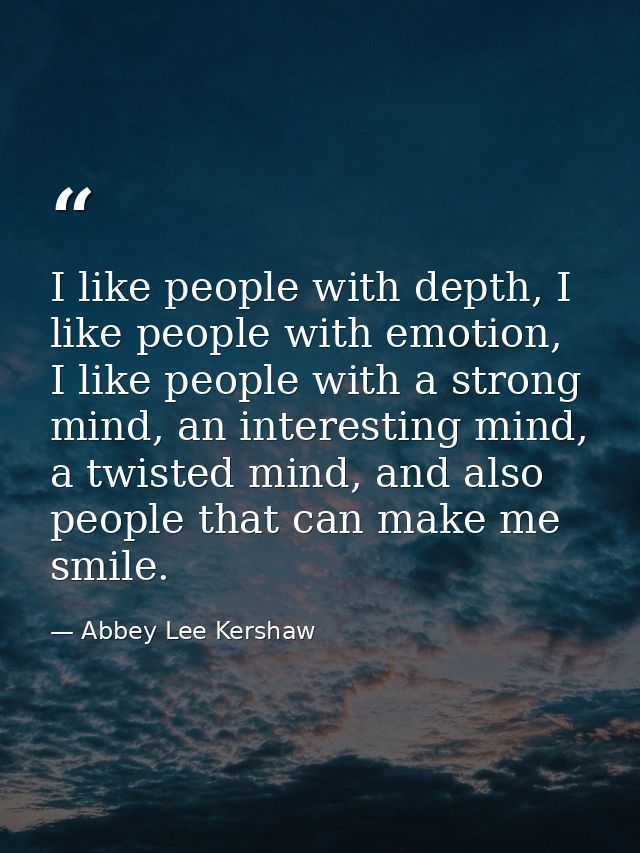 I like people with depth, I like people with emotion, I like people with a strong mind, an interesting mind, a twisted m — Abbey Lee Kershaw