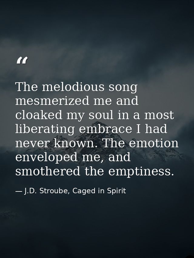 The melodious song mesmerized me and cloaked my soul in a most liberating embrace I had never known. The emotion envelop — J.D. Stroube, Caged in Spirit