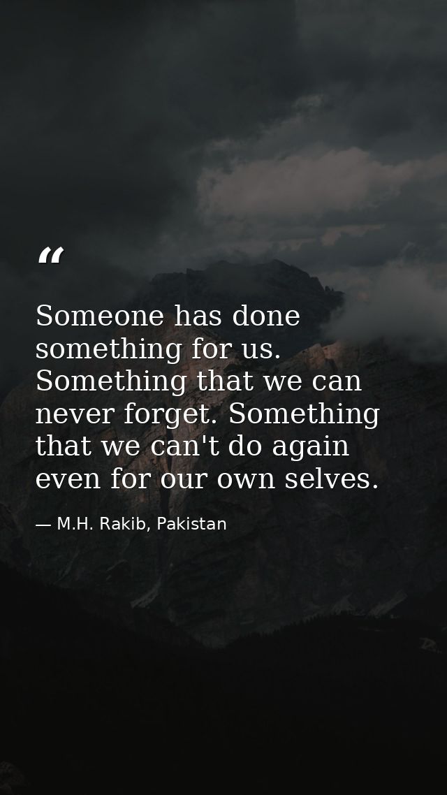 Someone has done something for us. Something that we can never forget. Something that we can't do again even for our own — M.H. Rakib, Pakistan