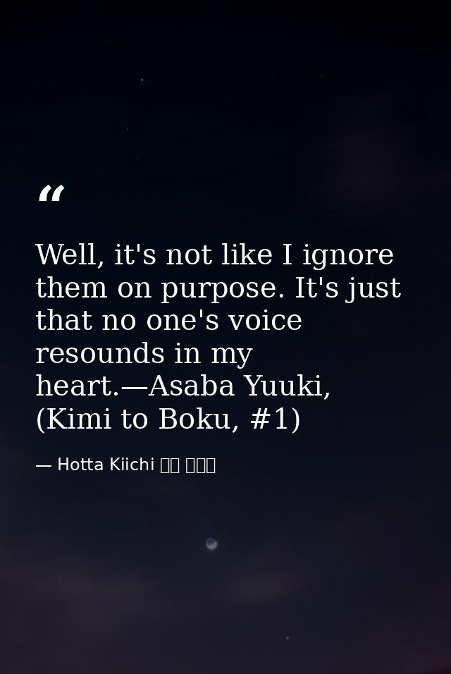 Well, it's not like I ignore them on purpose. It's just that no one's voice resounds in my heart.—Asaba Yuuki, (Kimi to  — Hotta Kiichi 堀田 きいち