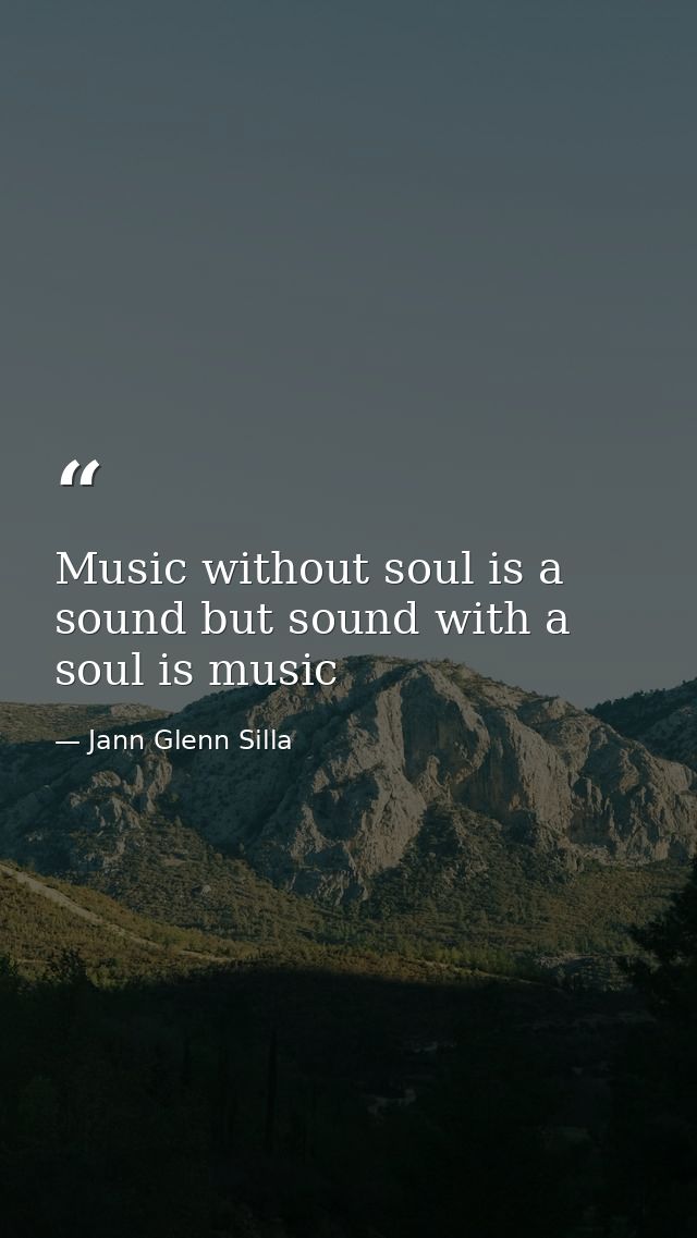 Music without soul is a sound but sound with a soul is music — Jann Glenn Silla