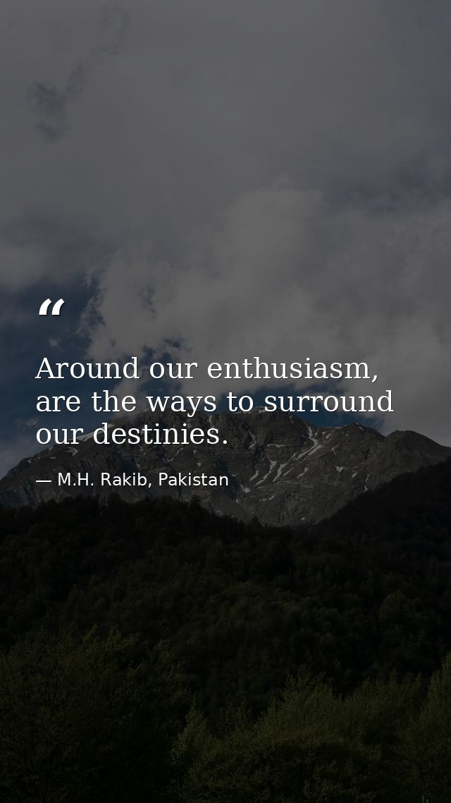 Around our enthusiasm, are the ways to surround our destinies. — M.H. Rakib, Pakistan