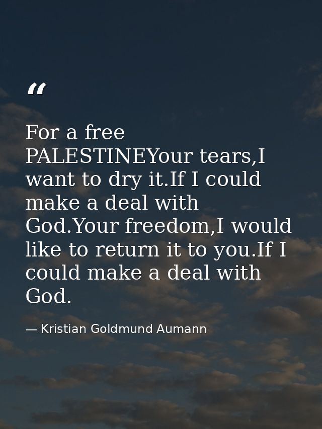 For a free PALESTINEYour tears,I want to dry it.If I could make a deal with God.Your freedom,I would like to return it t — Kristian Goldmund Aumann