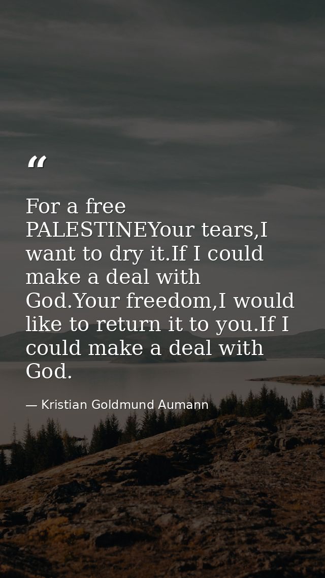 For a free PALESTINEYour tears,I want to dry it.If I could make a deal with God.Your freedom,I would like to return it t — Kristian Goldmund Aumann
