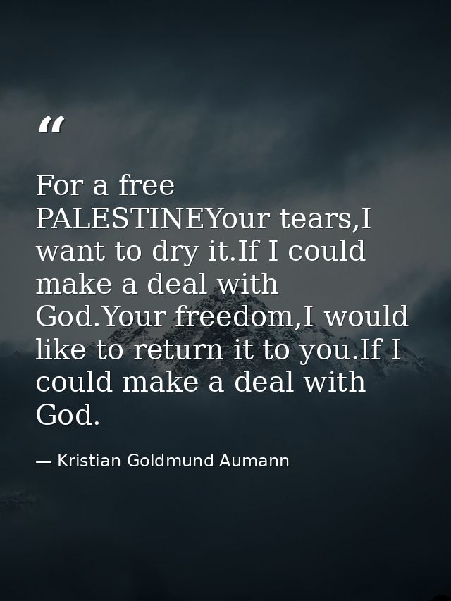 For a free PALESTINEYour tears,I want to dry it.If I could make a deal with God.Your freedom,I would like to return it t — Kristian Goldmund Aumann