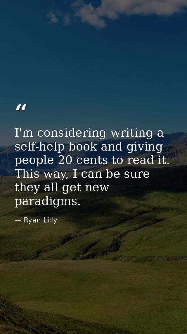 I'm considering writing a self-help book and giving people 20 cents to read it. This way, I can be sure they all get new — Ryan Lilly