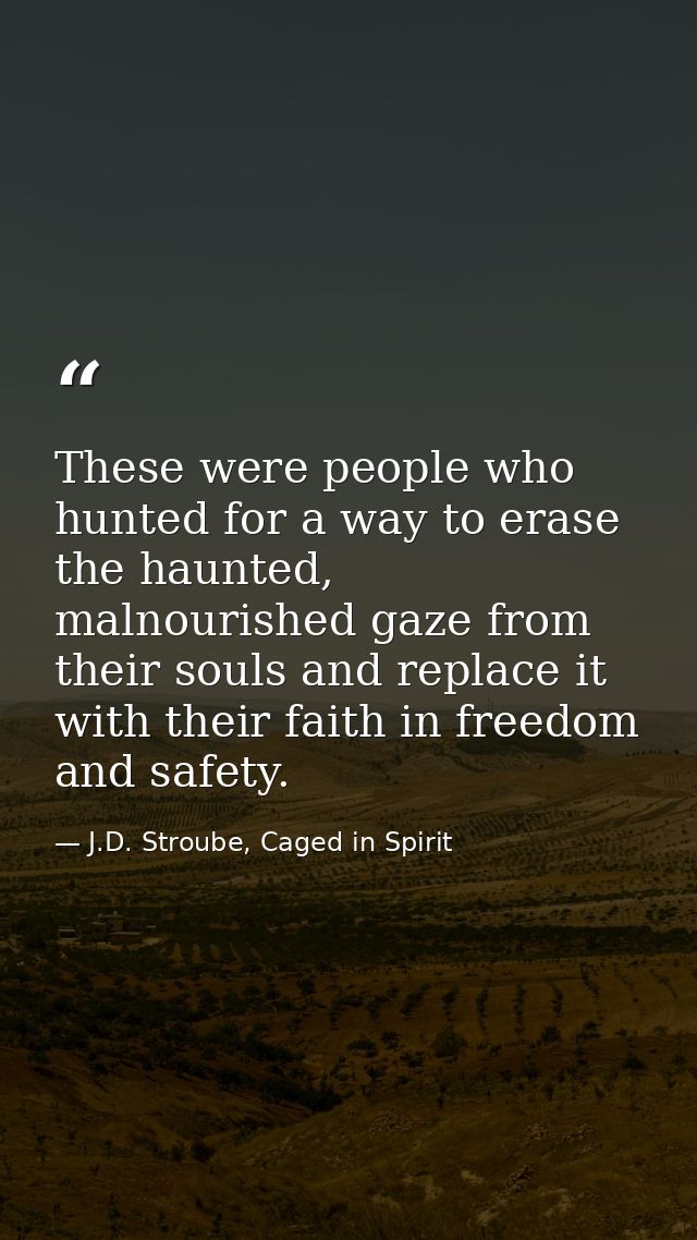 These were people who hunted for a way to erase the haunted, malnourished gaze from their souls and replace it with thei — J.D. Stroube, Caged in Spirit