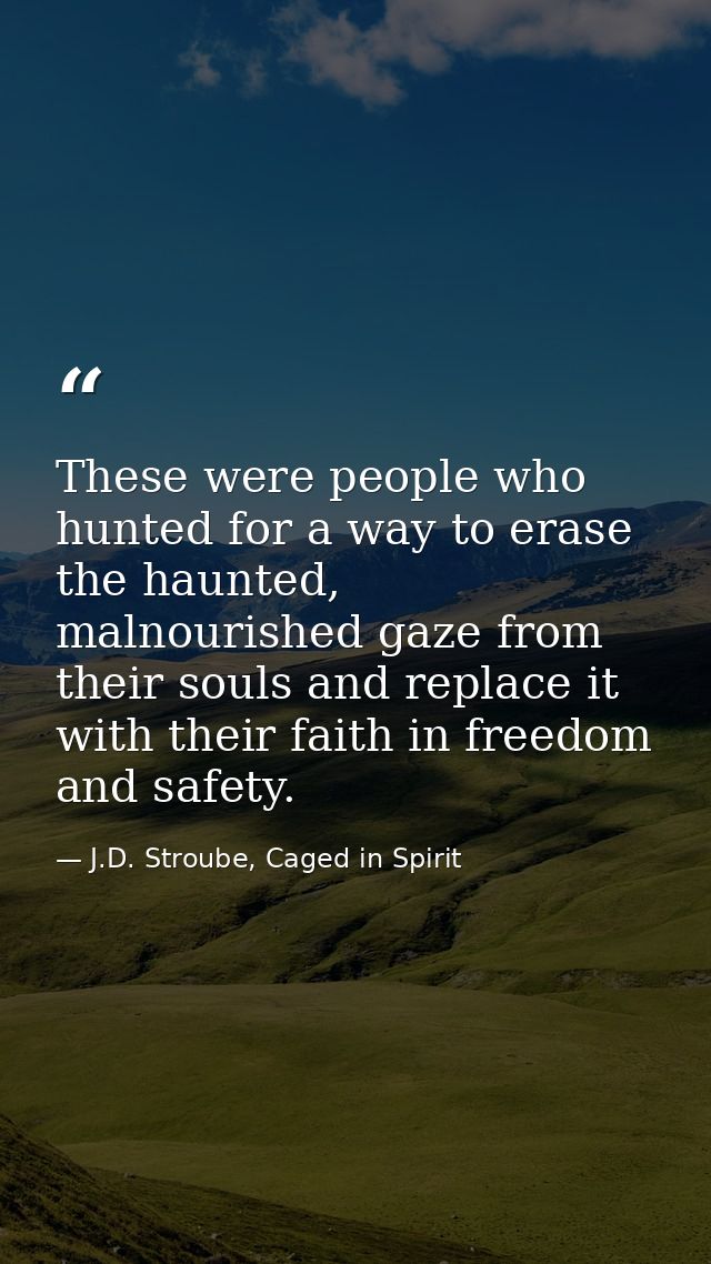 These were people who hunted for a way to erase the haunted, malnourished gaze from their souls and replace it with thei — J.D. Stroube, Caged in Spirit