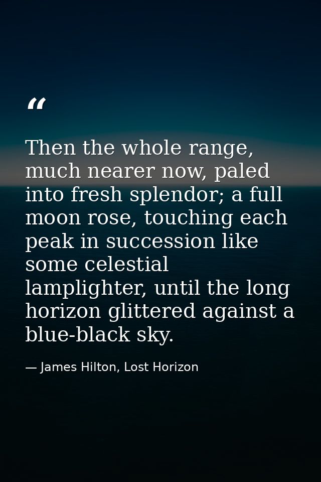 Then the whole range, much nearer now, paled into fresh splendor; a full moon rose, touching each peak in succession lik — James Hilton, Lost Horizon