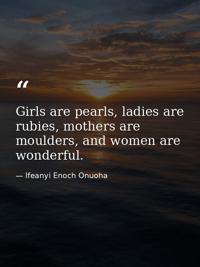 Girls are pearls, ladies are rubies, mothers are moulders, and women are wonderful. — Ifeanyi Enoch Onuoha