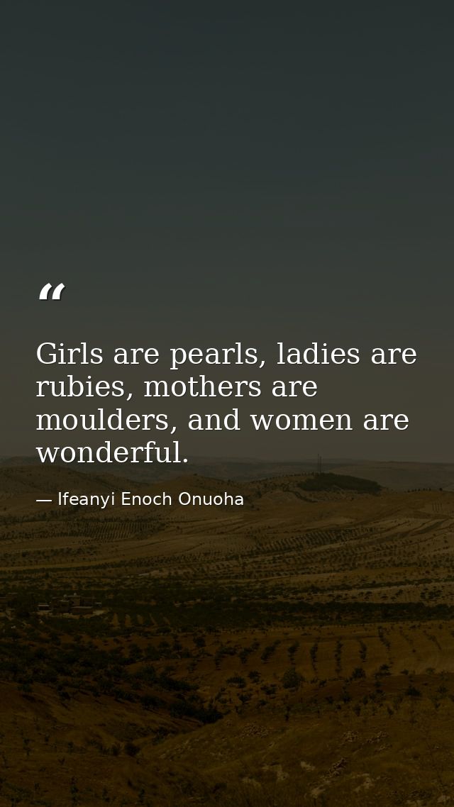 Girls are pearls, ladies are rubies, mothers are moulders, and women are wonderful. — Ifeanyi Enoch Onuoha