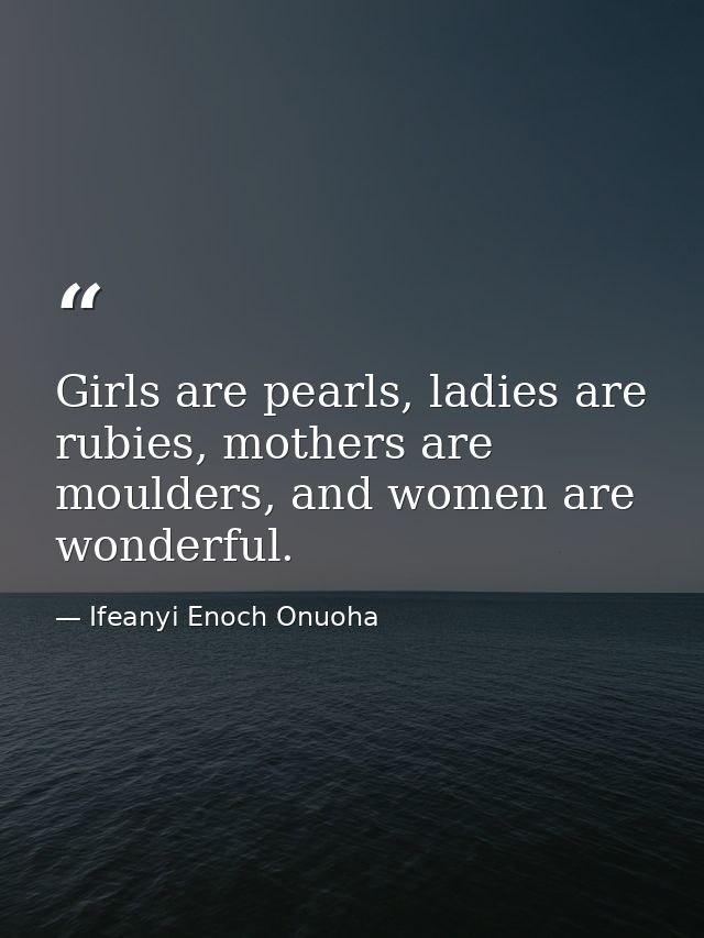 Girls are pearls, ladies are rubies, mothers are moulders, and women are wonderful. — Ifeanyi Enoch Onuoha
