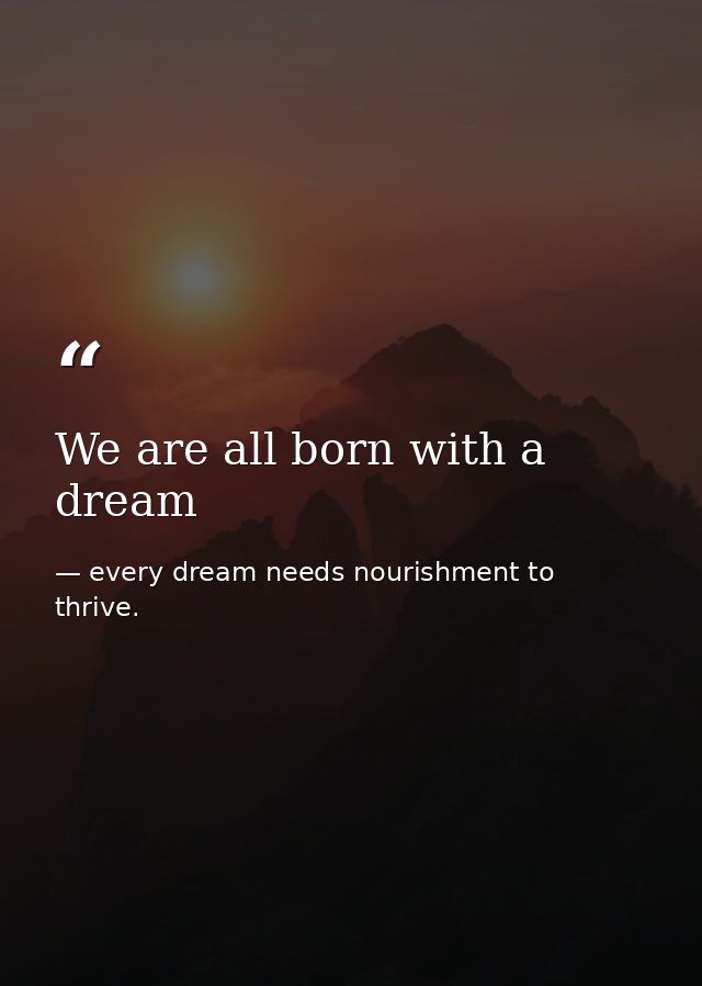 We are all born with a dream — every dream needs nourishment to thrive.