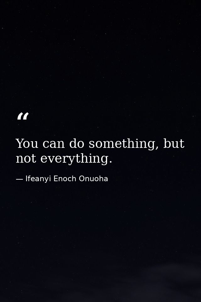 You can do something, but not everything. — Ifeanyi Enoch Onuoha
