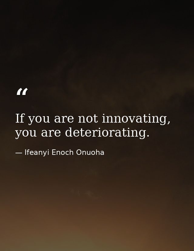 If you are not innovating, you are deteriorating. — Ifeanyi Enoch Onuoha