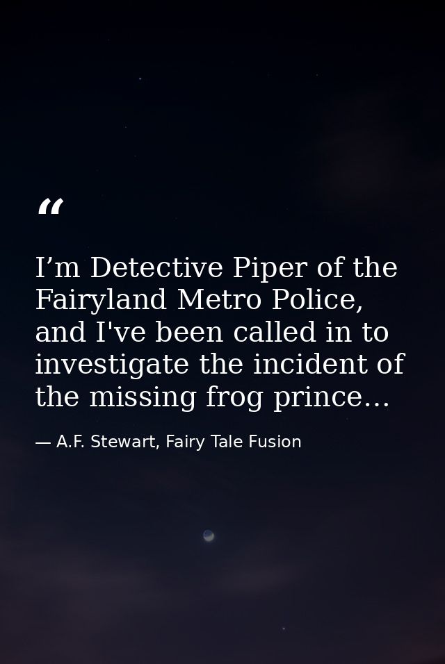 I’m Detective Piper of the Fairyland Metro Police, and I've been called in to investigate the incident of the missing fr — A.F. Stewart, Fairy Tale Fusion