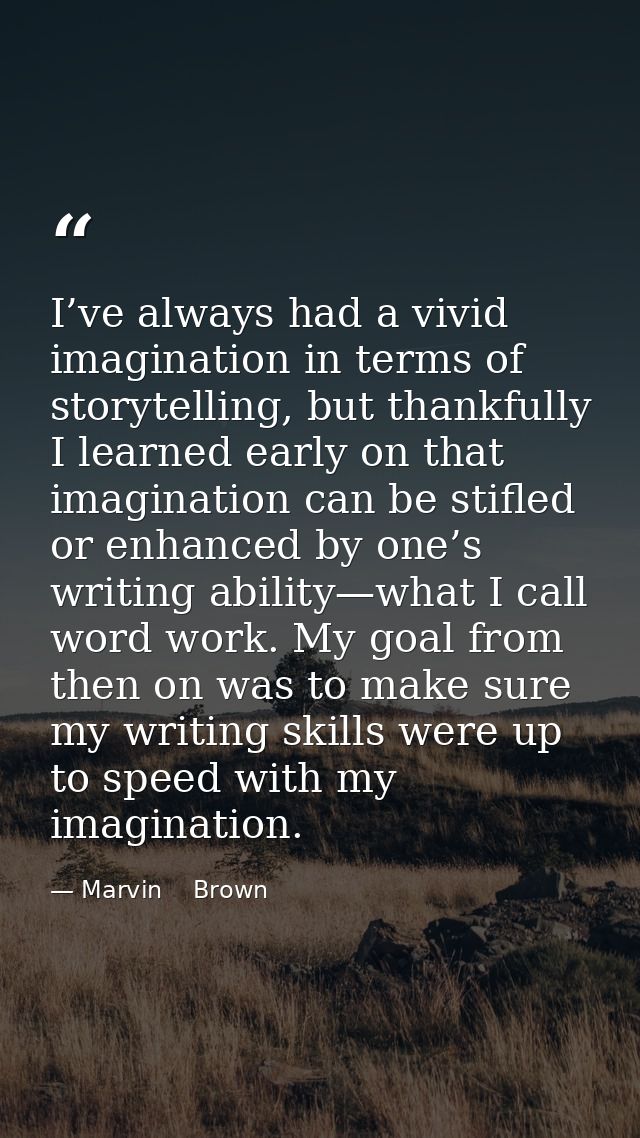 I’ve always had a vivid imagination in terms of storytelling, but thankfully I learned early on that imagination can be  — Marvin    Brown