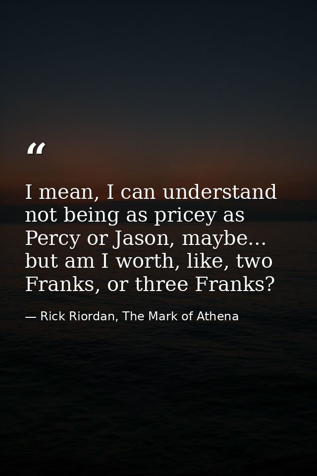 I mean, I can understand not being as pricey as Percy or Jason, maybe... but am I worth, like, two Franks, or three Fran — Rick Riordan, The Mark of Athena