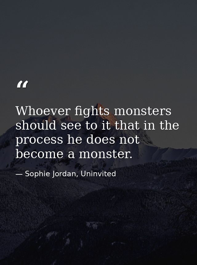 Whoever fights monsters should see to it that in the process he does not become a monster. — Sophie Jordan, Uninvited