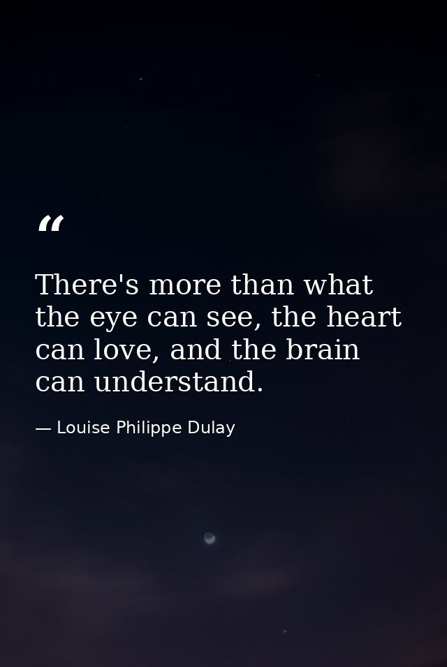 There's more than what the eye can see, the heart can love, and the brain can understand. — Louise Philippe Dulay