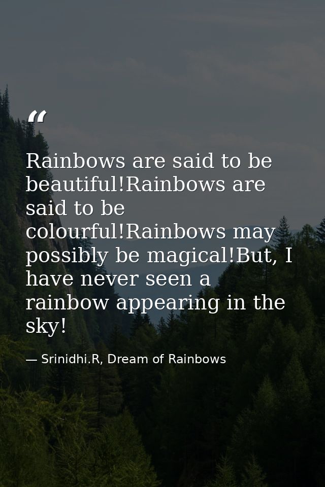 Rainbows are said to be beautiful!Rainbows are said to be colourful!Rainbows may possibly be magical!But, I have never s — Srinidhi.R, Dream of Rainbows
