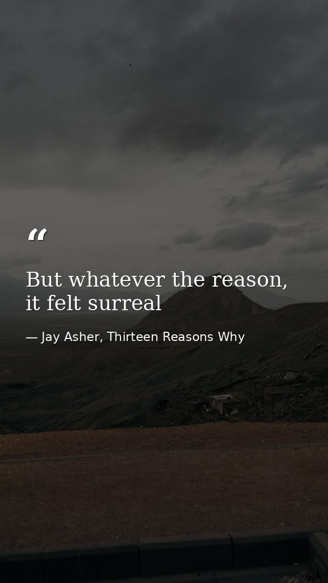 But whatever the reason, it felt surreal — Jay Asher, Thirteen Reasons Why