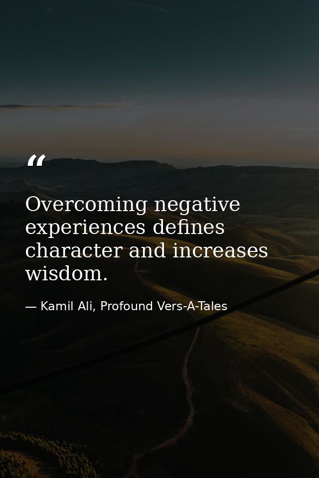 Overcoming negative experiences defines character and increases wisdom. — Kamil Ali, Profound Vers-A-Tales
