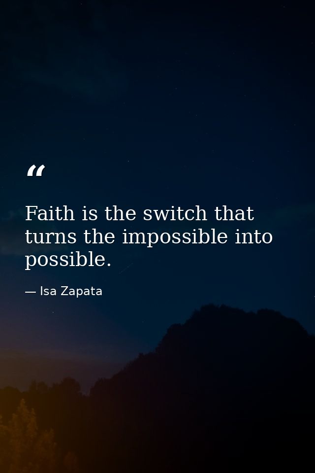 Faith is the switch that turns the impossible into possible. — Isa Zapata
