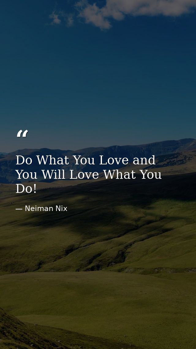 Do What You Love and You Will Love What You Do! — Neiman Nix