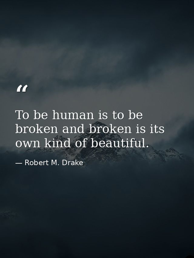 To be human is to be broken and broken is its own kind of beautiful. — Robert M. Drake