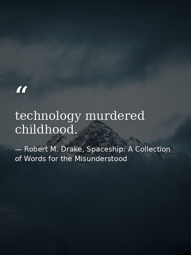 technology murdered childhood. — Robert M. Drake, Spaceship: A Collection of Words for the Misunderstood