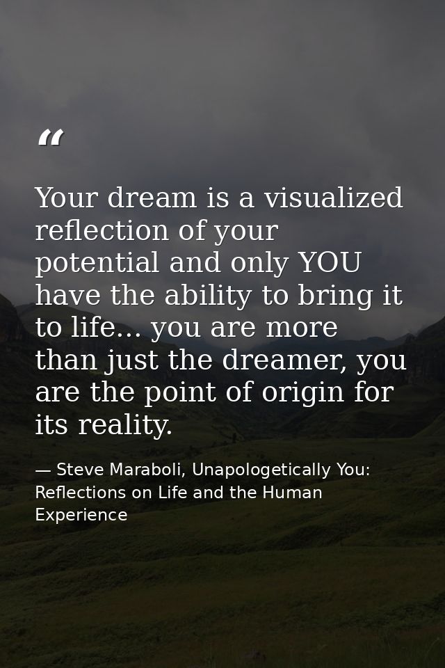 Your dream is a visualized reflection of your potential and only YOU have the ability to bring it to life... you are mor — Steve Maraboli, Unapologetically You: Reflections on Life and the Human Experience
