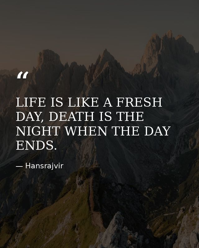 LIFE IS LIKE A FRESH DAY, DEATH IS THE NIGHT WHEN THE DAY ENDS. — Hansrajvir