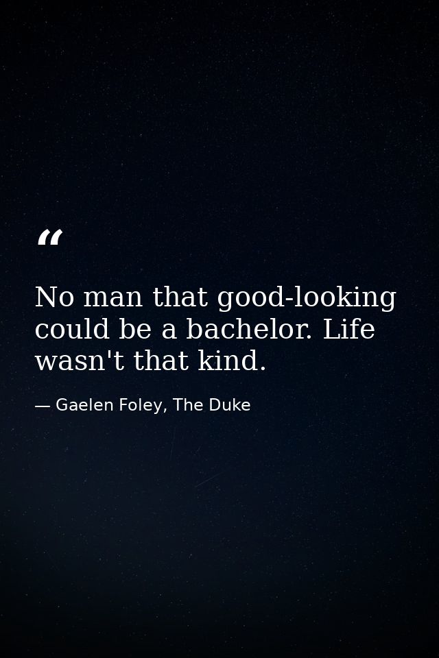 No man that good-looking could be a bachelor. Life wasn't that kind. — Gaelen Foley, The Duke